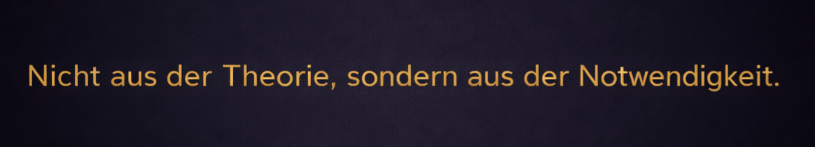 Nicht aus der Theorie, sondern aus der Notwendigkeit.